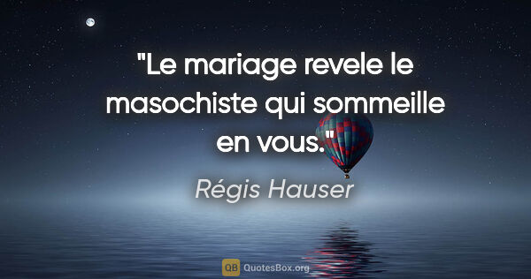 Régis Hauser citation: "Le mariage revele le masochiste qui sommeille en vous."