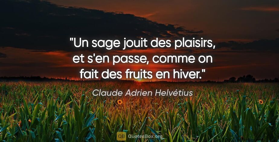 Claude Adrien Helvétius citation: "Un sage jouit des plaisirs, et s'en passe, comme on fait des..."