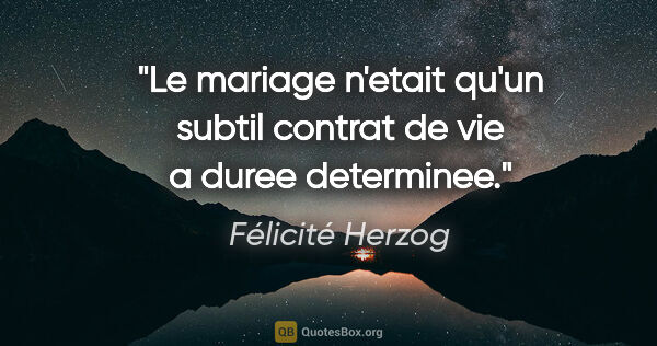 Félicité Herzog citation: "Le mariage n'etait qu'un subtil contrat de vie a duree..."