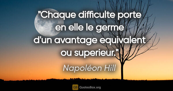 Napoléon Hill citation: "Chaque difficulte porte en elle le germe d'un avantage..."