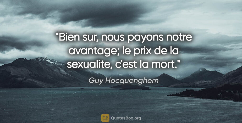 Guy Hocquenghem citation: "Bien sur, nous payons notre avantage; le prix de la sexualite,..."
