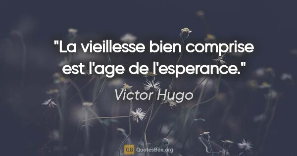 Victor Hugo citation: "La vieillesse bien comprise est l'age de l'esperance."