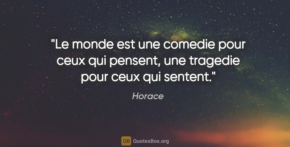 Horace citation: "Le monde est une comedie pour ceux qui pensent, une tragedie..."