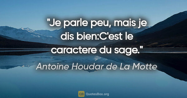 Antoine Houdar de La Motte citation: "Je parle peu, mais je dis bien:C'est le caractere du sage."
