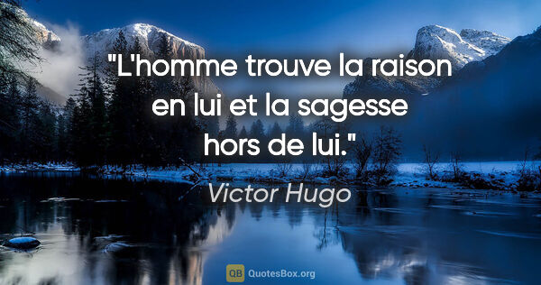Victor Hugo citation: "L'homme trouve la raison en lui et la sagesse hors de lui."