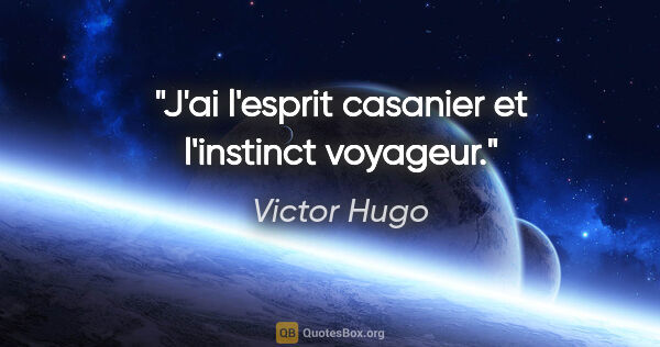 Victor Hugo citation: "J'ai l'esprit casanier et l'instinct voyageur."