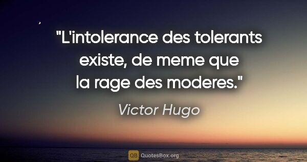 Victor Hugo citation: "L'intolerance des tolerants existe, de meme que la rage des..."