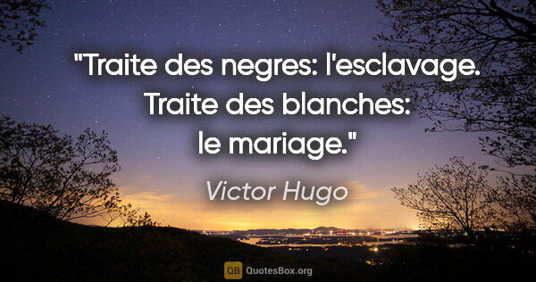 Victor Hugo citation: "Traite des negres: l'esclavage. Traite des blanches: le mariage."