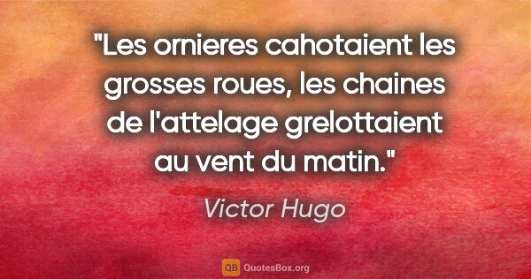 Victor Hugo citation: "Les ornieres cahotaient les grosses roues, les chaines de..."