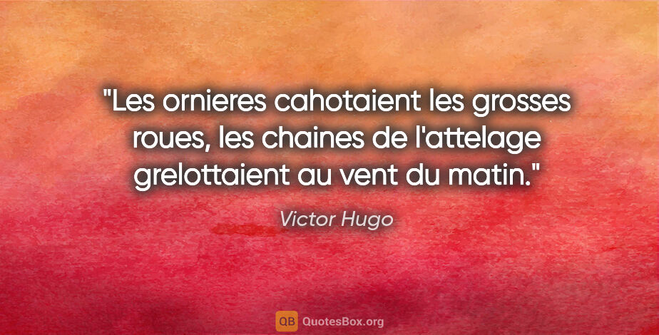Victor Hugo citation: "Les ornieres cahotaient les grosses roues, les chaines de..."