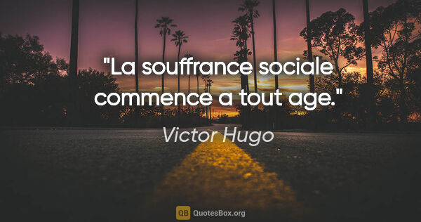 Victor Hugo citation: "La souffrance sociale commence a tout age."
