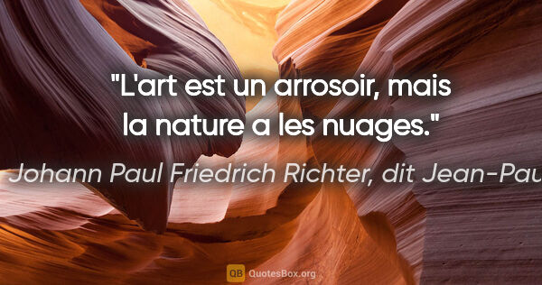 Johann Paul Friedrich Richter, dit Jean-Paul citation: "L'art est un arrosoir, mais la nature a les nuages."