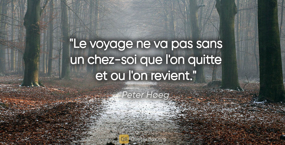 Peter Høeg citation: "Le voyage ne va pas sans un chez-soi que l'on quitte et ou..."