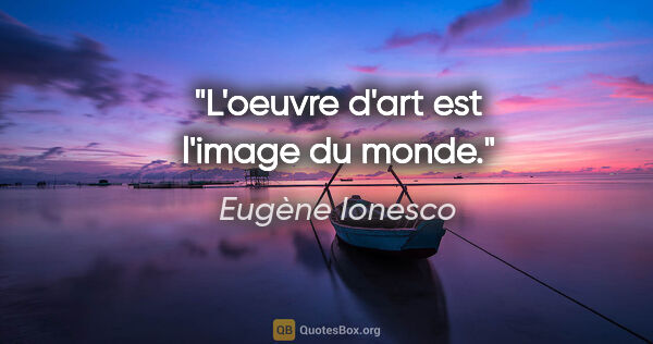Eugène Ionesco citation: "L'oeuvre d'art est l'image du monde."