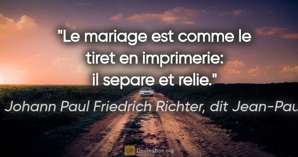 Johann Paul Friedrich Richter, dit Jean-Paul citation: "Le mariage est comme le tiret en imprimerie: il separe et relie."