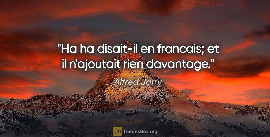 Alfred Jarry citation: "«Ha ha» disait-il en francais; et il n'ajoutait rien davantage."