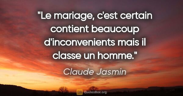 Claude Jasmin citation: "Le mariage, c'est certain contient beaucoup d'inconvenients..."