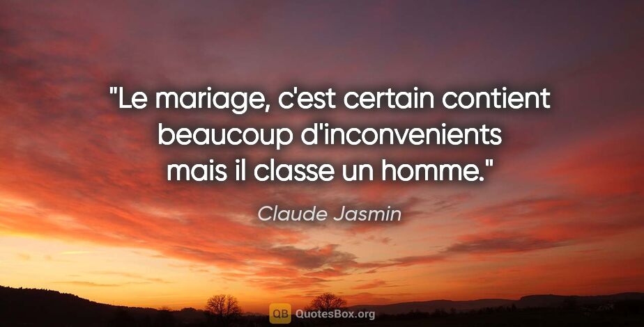 Claude Jasmin citation: "Le mariage, c'est certain contient beaucoup d'inconvenients..."
