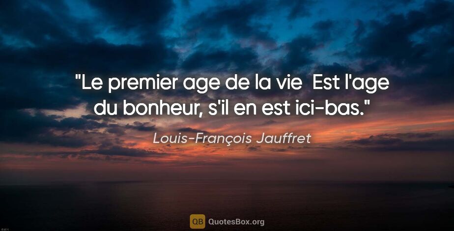 Louis-François Jauffret citation: "Le premier age de la vie  Est l'age du bonheur, s'il en est..."