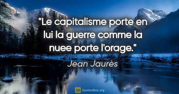Jean Jaurès citation: "Le capitalisme porte en lui la guerre comme la nuee porte..."