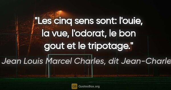 Jean Louis Marcel Charles, dit Jean-Charles citation: "Les cinq sens sont: l'ouie, la vue, l'odorat, le bon gout et..."