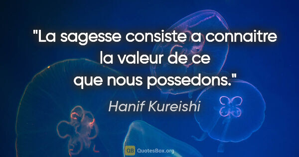 Hanif Kureishi citation: "La sagesse consiste a connaitre la valeur de ce que nous..."