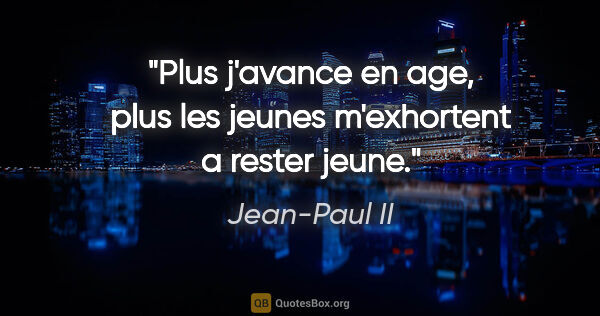Jean-Paul II citation: "Plus j'avance en age, plus les jeunes m'exhortent a rester jeune."