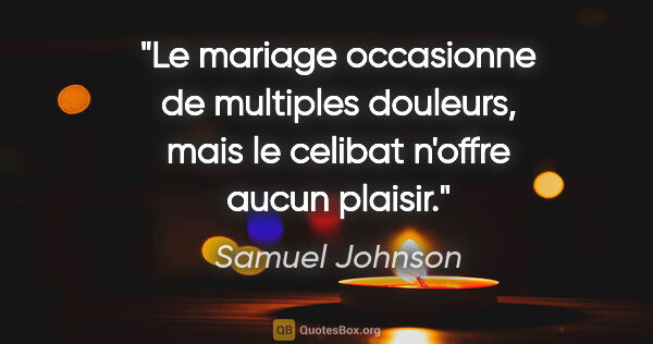 Samuel Johnson citation: "Le mariage occasionne de multiples douleurs, mais le celibat..."