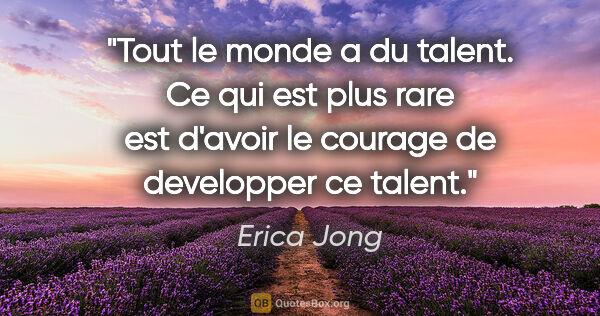 Erica Jong citation: "Tout le monde a du talent. Ce qui est plus rare est d'avoir le..."