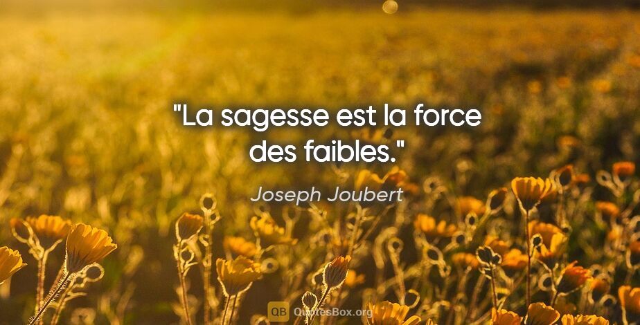 Joseph Joubert citation: "La sagesse est la force des faibles."