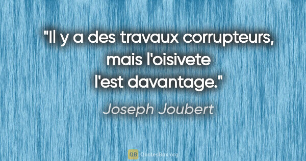 Joseph Joubert citation: "Il y a des travaux corrupteurs, mais l'oisivete l'est davantage."