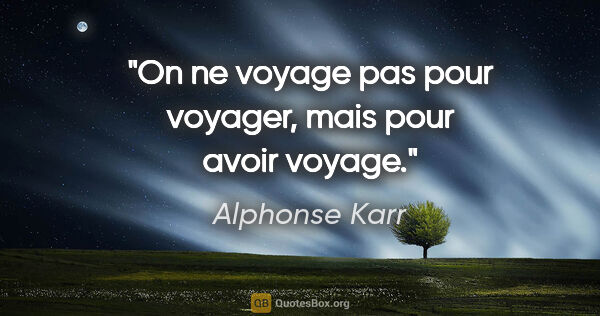 Alphonse Karr citation: "On ne voyage pas pour voyager, mais pour avoir voyage."