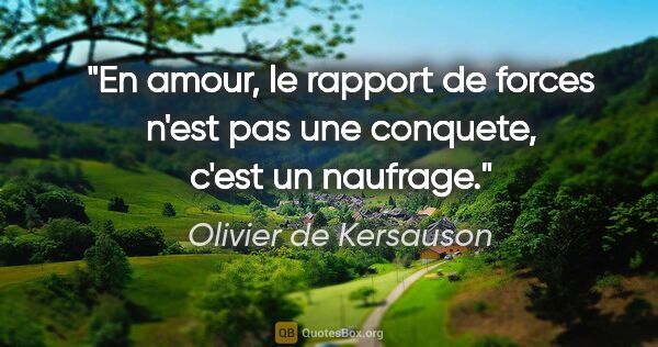 Olivier de Kersauson citation: "En amour, le rapport de forces n'est pas une conquete, c'est..."
