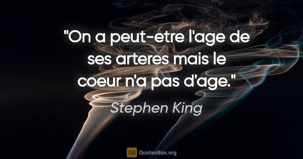 Stephen King citation: "On a peut-etre l'age de ses arteres mais le coeur n'a pas d'age."