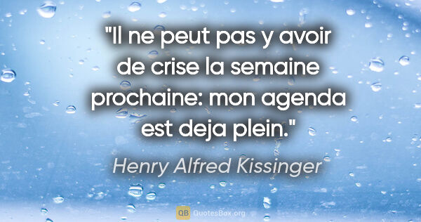 Henry Alfred Kissinger citation: "Il ne peut pas y avoir de crise la semaine prochaine: mon..."