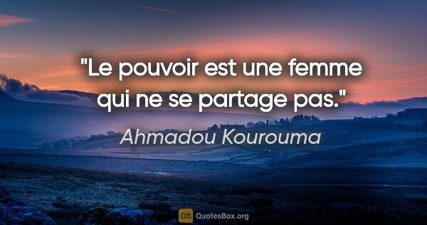 Ahmadou Kourouma citation: "Le pouvoir est une femme qui ne se partage pas."