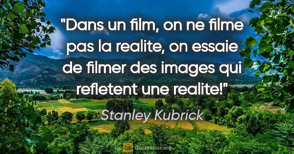 Stanley Kubrick citation: "Dans un film, on ne filme pas la realite, on essaie de filmer..."