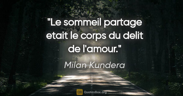 Milan Kundera citation: "Le sommeil partage etait le corps du delit de l'amour."