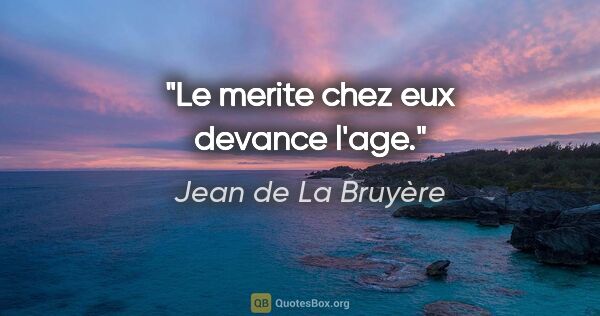 Jean de La Bruyère citation: "Le merite chez eux devance l'age."
