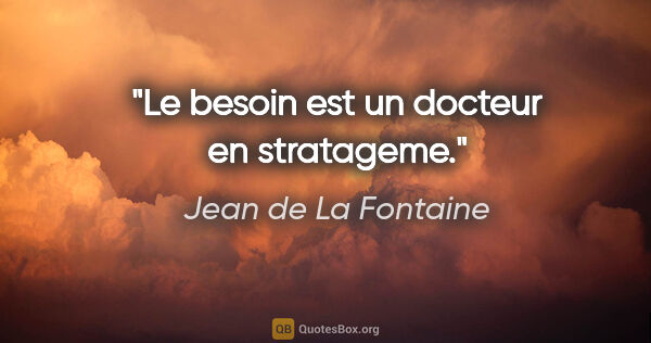 Jean de La Fontaine citation: "Le besoin est un docteur en stratageme."