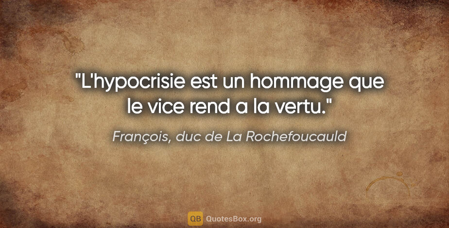 François, duc de La Rochefoucauld citation: "L'hypocrisie est un hommage que le vice rend a la vertu."