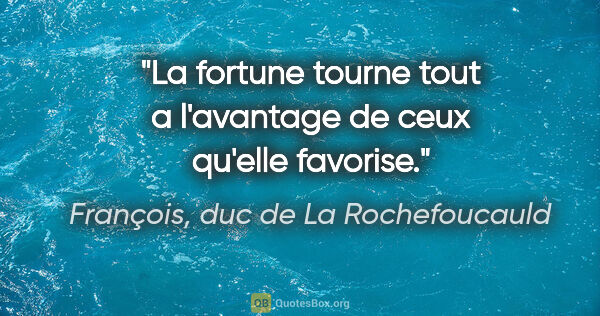 François, duc de La Rochefoucauld citation: "La fortune tourne tout a l'avantage de ceux qu'elle favorise."