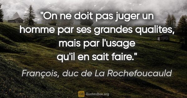 François, duc de La Rochefoucauld citation: "On ne doit pas juger un homme par ses grandes qualites, mais..."