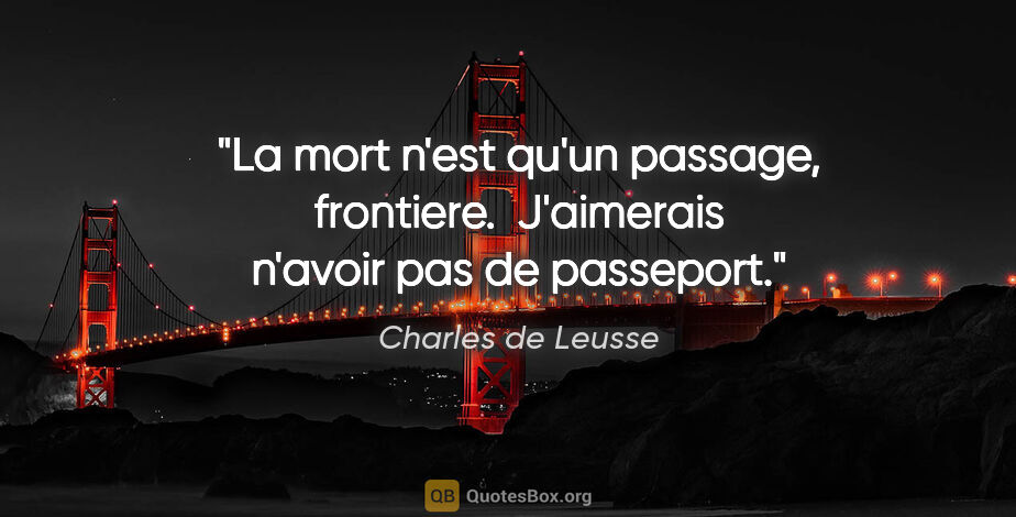 Charles de Leusse citation: "La mort n'est qu'un passage, frontiere.  J'aimerais n'avoir..."