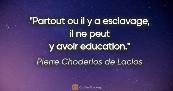 Pierre Choderlos de Laclos citation: "Partout ou il y a esclavage, il ne peut y avoir education."