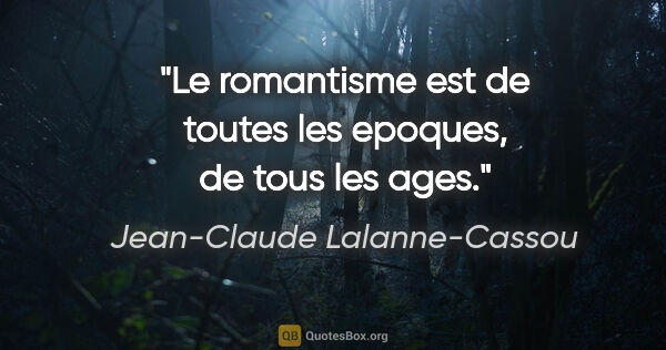 Jean-Claude Lalanne-Cassou citation: "Le romantisme est de toutes les epoques, de tous les ages."