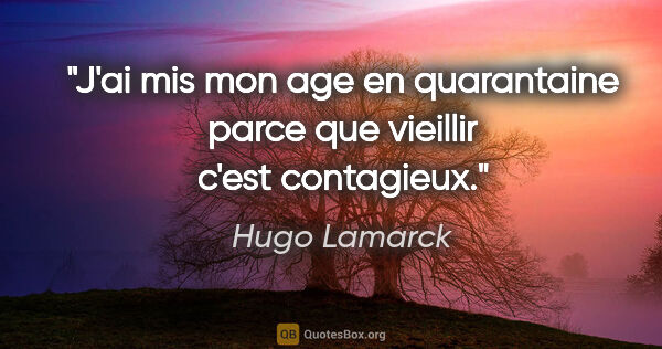Hugo Lamarck citation: "J'ai mis mon age en quarantaine parce que vieillir c'est..."