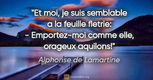 Alphonse de Lamartine citation: "Et moi, je suis semblable a la feuille fletrie: - Emportez-moi..."