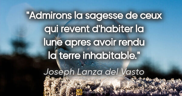 Joseph Lanza del Vasto citation: "Admirons la sagesse de ceux qui revent d'habiter la lune apres..."