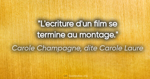 Carole Champagne, dite Carole Laure citation: "L'ecriture d'un film se termine au montage."